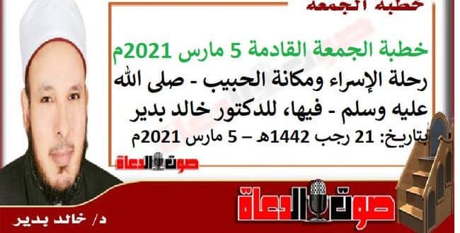 خطبة الجمعة القادمة 5 مارس 2021م : رحلة الإسراء ومكانة الحبيب - صلى الله عليه وسلم - فيها، للدكتور خالد بدير ، بتاريخ: 21 رجب 1442هـ – 5 مارس 2021م