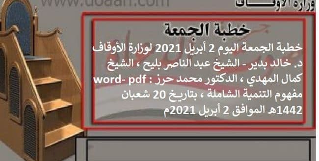 خطبة الجمعة اليوم 2 أبريل 2021 لوزارة الأوقاف - د. خالد بدير - الشيخ عبد الناصر بليح ، الشيخ كمال المهدي ، الدكتور محمد حرز word- pdf : مفهوم التنمية الشاملة ، بتاريخ 20 شعبان 1442هـ الموافق 2 أبريل 2021م