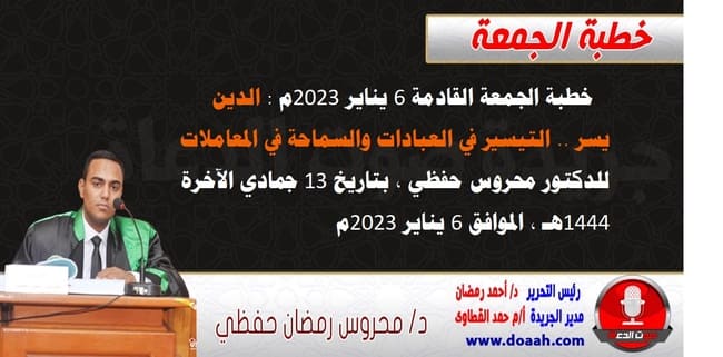 خطبة الجمعة القادمة 6 يناير 2023م بعنوان : الدين يسر .. التيسير في العبادات والسماحة في المعاملات ، للدكتور محروس حفظي ، بتاريخ 13 جمادي الآخرة  1444هـ ، الموافق 6 يناير 2023م