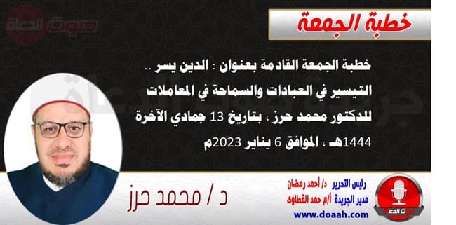 خطبة الجمعة القادمة بعنوان : الدين يسر .. التيسير في العبادات والسماحة في المعاملات ، للدكتور محمد حرز ، بتاريخ 13 جمادي الآخرة 1444هـ ، الموافق 6 يناير 2023م