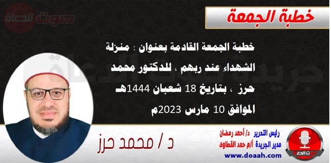 خطبة الجمعة القادمة بعنوان : منزلة الشهداء عند ربهم ، للدكتور محمد حرز ، بتاريخ 18 شعبان 1444هـ ، الموافق 10 مارس 2023م