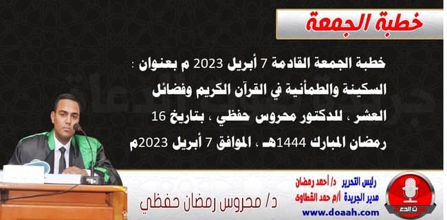 خطبة الجمعة القادمة 7 أبريل 2023 م بعنوان : السكينة والطمأنية في القرآن الكريم وفضائل العشر ، للدكتور محروس حفظي ، بتاريخ 16 رمضان المبارك 1444هـ ، الموافق 7 أبريل 2023م