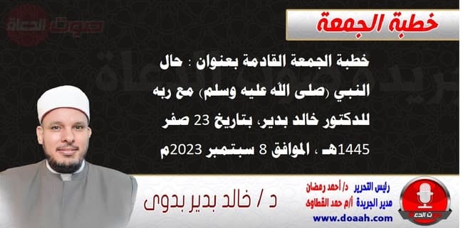 خطبة الجمعة القادمة بعنوان : حال النبي (صلى الله عليه وسلم) مع ربه ، للدكتور خالد بدير، بتاريخ 23 صفر 1445 هـ ، الموافق 8 سبتمبر 2023م