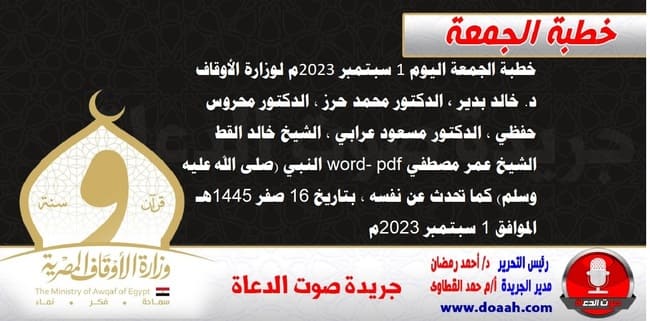 خطبة الجمعة اليوم 1 سبتمبر 2023م لوزارة الأوقاف - د. خالد بدير - الدكتور محمد حرز ، الدكتور محروس حفظي ، الدكتور مسعود عرابي ، الشيخ خالد القط، الشيخ عمر مصطفي word- pdf : النبي (صلى الله عليه وسلم) كما تحدث عن نفسه ، بتاريخ 16 صفر 1445هـ ، الموافق 1 سبتمبر 2023م