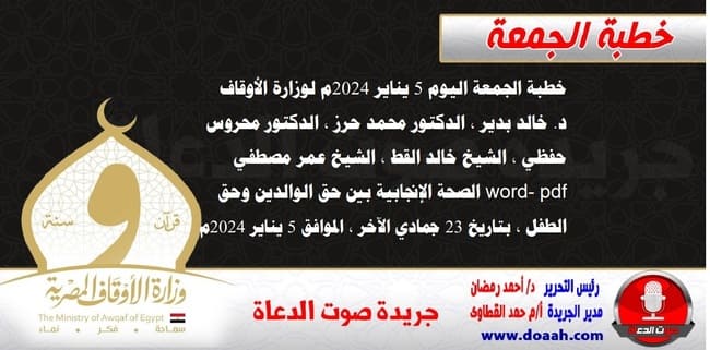 خطبة الجمعة اليوم 5 يناير 2024م لوزارة الأوقاف - د. خالد بدير - الدكتور محمد حرز ، الدكتور محروس حفظي ، الشيخ خالد القط ، الشيخ عمر مصطفي ، word- pdf : الصحة الإنجابية بين حق الوالدين وحق الطفل ، بتاريخ 23 جمادي الآخر ، الموافق 5 يناير 2024م