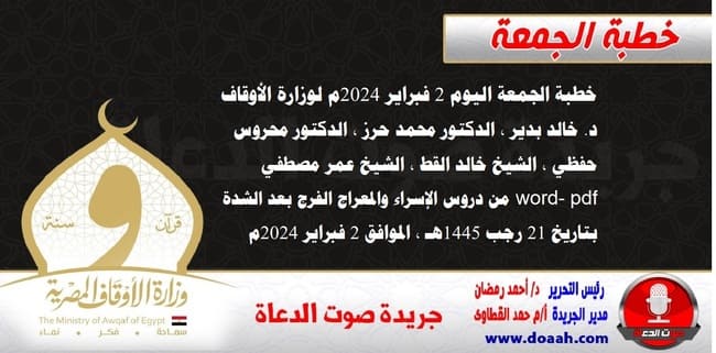 خطبة الجمعة اليوم 2 فبراير 2024م لوزارة الأوقاف - د. خالد بدير - الدكتور محمد حرز ، الدكتور محروس حفظي ، الشيخ خالد القط ، الشيخ عمر مصطفي ، word- pdf : من دروس الإسراء والمعراج الفرج بعد الشدة  ، بتاريخ 21 رجب 1445هـ ، الموافق 2 فبراير 2024م