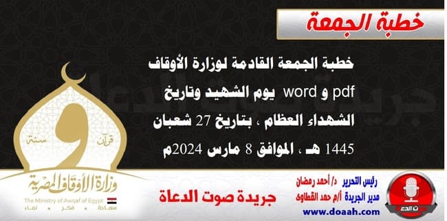 خطبة الجمعة القادمة لوزارة الأوقاف pdf و word : يوم الشهيد وتاريخ الشهداء العظام ، بتاريخ 27 شعبان 1445 هـ ، الموافق 8 مارس 2024م