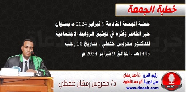 خطبة الجمعة القادمة 9 فبراير 2024 م بعنوان : جبر الخاطر وأثره في توثيق الروابط الاجتماعية ، للدكتور محروس حفظي ، بتاريخ 28 رجب 1445هـ ، الموافق 9 فبراير 2024 م