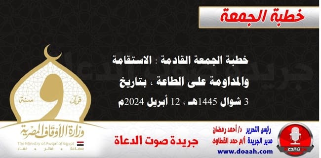 خطبة الجمعة القادمة : الاستقامة والمداومة على الطاعة ، بتاريخ 3 شوال 1445هـ ، الموافق 12 أبريل 2024م