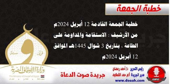 خطبة الجمعة القادمة 12 أبريل 2024م من الأرشيف : الاستقامة والمداومة على الطاعة ، بتاريخ 3 شوال 1445هـ – الموافق 12 أبريل 2024م