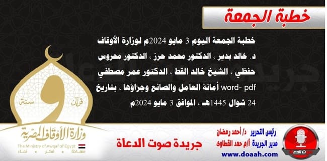 خطبة الجمعة اليوم 3 مايو 2024م لوزارة الأوقاف - د. خالد بدير - الدكتور محمد حرز ، الدكتور محروس حفظي ، الشيخ خالد القط ، الدكتور عمر مصطفي ، word- pdf : أمانة العامل والصانع وجزاؤها ، بتاريخ 24 شوال 1445هـ ، الموافق 3 مايو 2024م