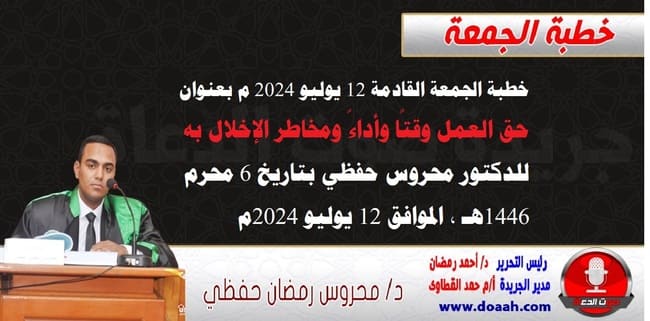 خطبة الجمعة القادمة 12 يوليو 2024 م بعنوان : حق العمل وقتًا وأداءً ومخاطر الإخلال به ، للدكتور محروس حفظي ، بتاريخ 6 محرم 1446هـ ، الموافق 12 يوليو 2024م