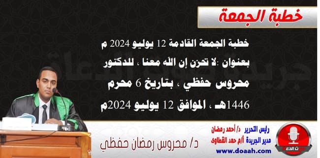 خطبة الجمعة القادمة 12 يوليو 2024 م بعنوان :لا تحزن إن الله معنا ، للدكتور محروس حفظي ، بتاريخ 6 محرم 1446هـ ، الموافق 12 يوليو 2024م