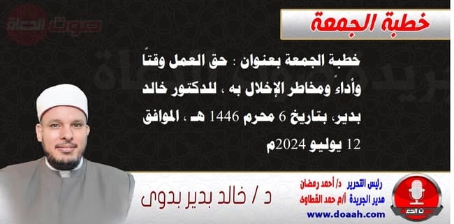 خطبة الجمعة بعنوان : حق العمل وقتًا وأداءً ومخاطر الإخلال به ، للدكتور خالد بدير، بتاريخ 6 محرم 1446 هـ ، الموافق 12 يوليو 2024م