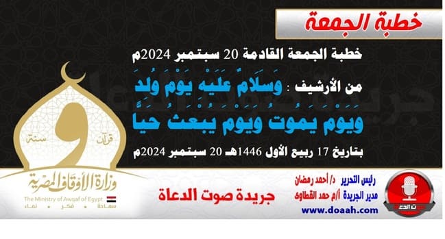 خطبة الجمعة القادمة 20 سبتمبر 2024م من الأرشيف : وَسَلَامٌ عَلَيْهِ يَوْمَ وُلِدَ وَيَوْمَ يَمُوتُ وَيَوْمَ يُبْعَثُ حَيًّا ، بتاريخ 17 ربيع الأول 1446هـ – الموافق 20 سبتمبر 2024م