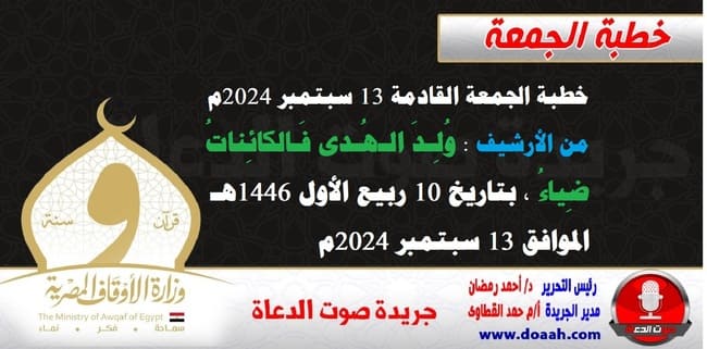 خطبة الجمعة القادمة 13 سبتمبر 2024م من الأرشيف : وُلِـدَ الـهُـدى فَـالكائِناتُ ضِياءُ ، بتاريخ 10 ربيع الأول 1446هـ – الموافق 13 سبتمبر 2024م