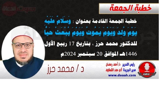 خطبة الجمعة القادمة بعنوان : وَسَلَامٌ عَلَيْهِ يَوْمَ وُلِدَ وَيَوْمَ يَمُوتُ وَيَوْمَ يُبْعَثُ حَيًّا ، للدكتور محمد حرز ، بتاريخ 17 ربيع الأول 1446هـ ، الموافق 20 سبتمبر 2024م